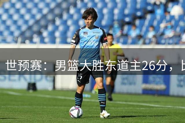 世预赛：男篮大胜东道主26分，比赛诞生三大意想不到，郭士强用人争议