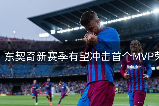东契奇新赛季有望冲击首个MVP荣誉