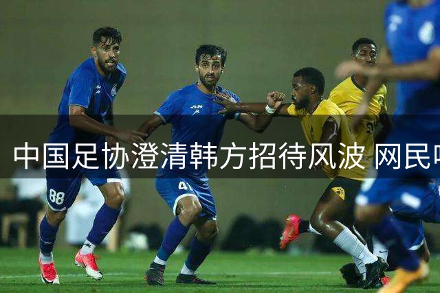 中国足协澄清韩方招待风波 网民呼吁彻查不护短