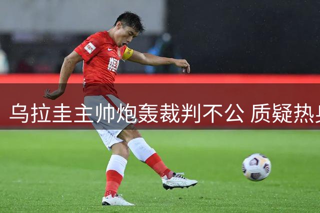 乌拉圭主帅炮轰裁判不公 质疑热身赛判罚尺度