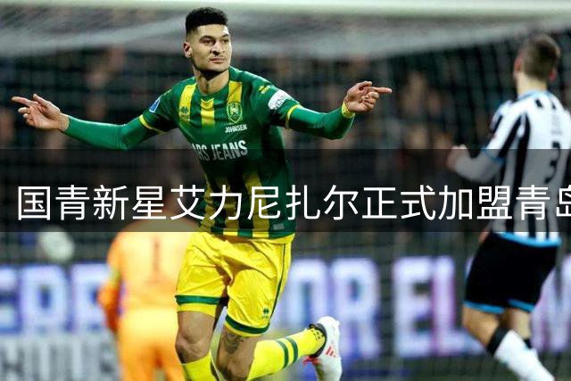 国青新星艾力尼扎尔正式加盟青岛西海岸