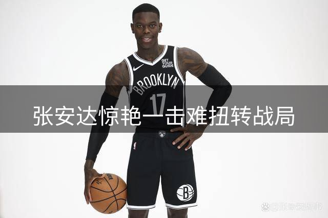 张安达惊艳一击难扭转战局