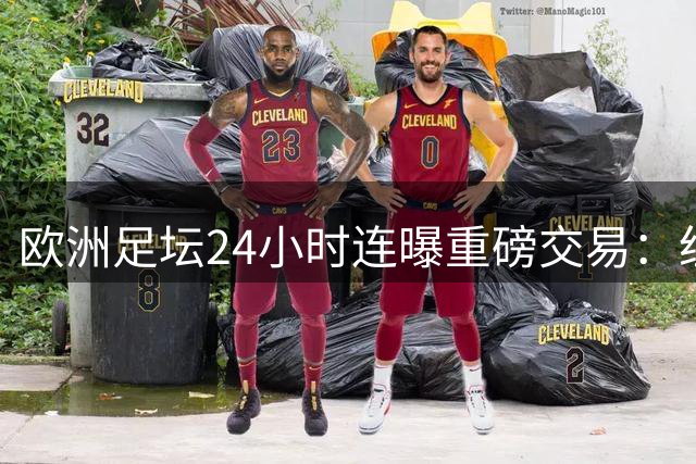 欧洲足坛24小时连曝重磅交易：纽卡曼城豪掷9000万引进新援