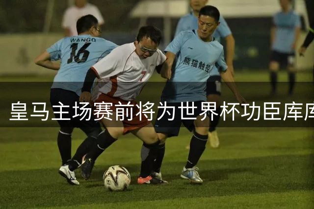 皇马主场赛前将为世界杯功臣库库雷利亚和奥亚萨瓦尔举行致敬仪式