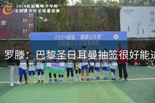 罗滕：巴黎圣日耳曼抽签很好能进前三，甚至有可能夺得欧冠三连冠