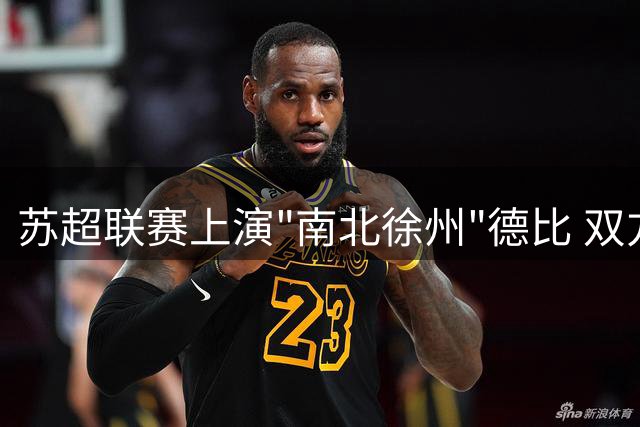 苏超联赛上演"南北徐州"德比 双方激战握手言和