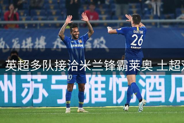 英超多队接洽米兰锋霸莱奥 土超双雄成潜在下家