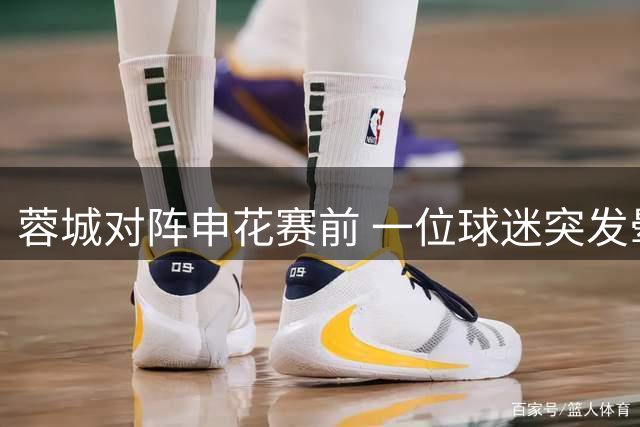 蓉城对阵申花赛前 一位球迷突发晕倒后不幸去世