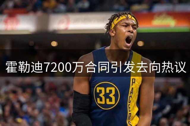 霍勒迪7200万合同引发去向热议 76人内线短板更需补强