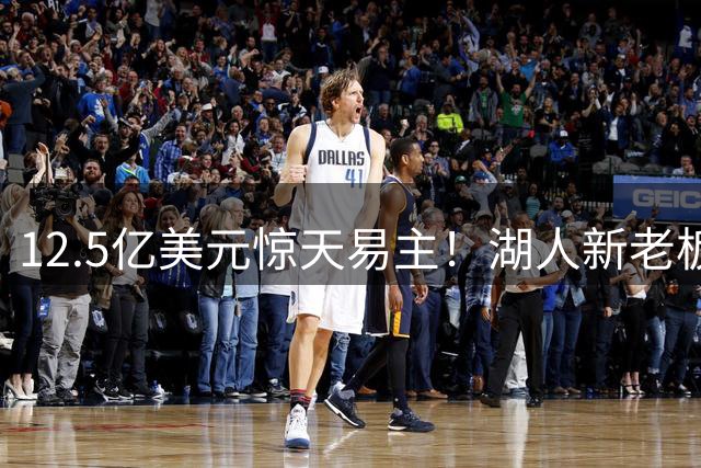 12.5亿美元惊天易主！湖人新老板或将换掉总经理