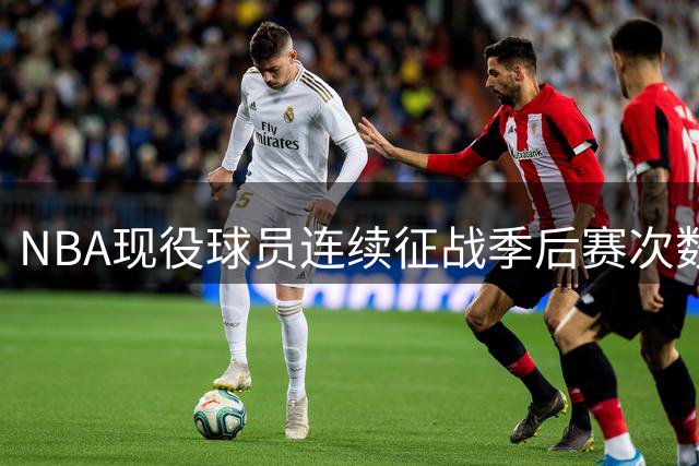 NBA现役球员连续征战季后赛次数排行：哈登居首