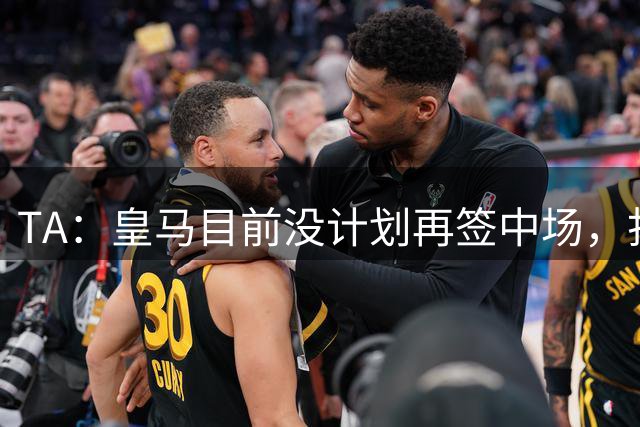 TA：皇马目前没计划再签中场，打算重用皮塔奇